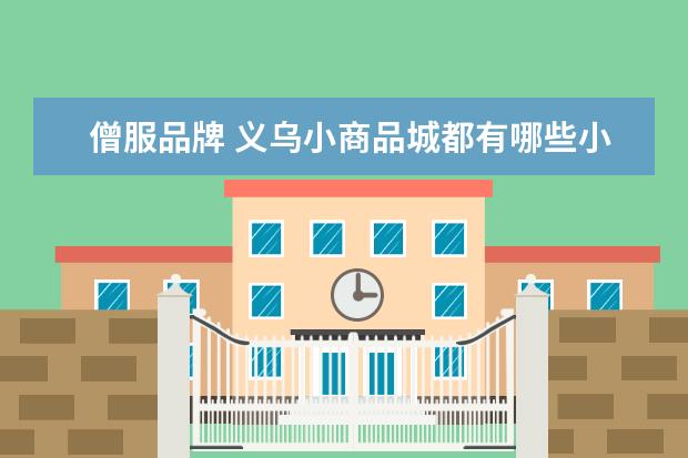 僧服品牌 义乌小商品城都有哪些小商品