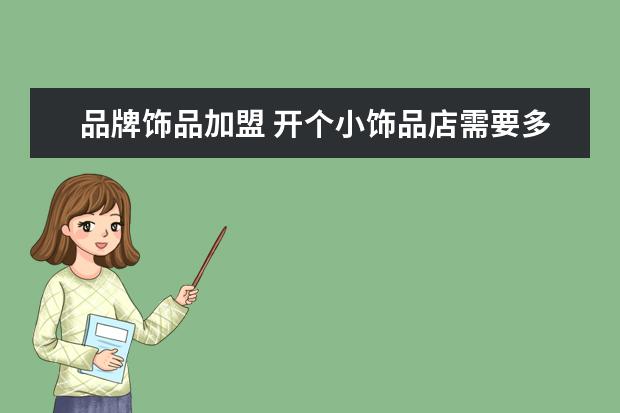 品牌饰品加盟 开个小饰品店需要多少钱投资?