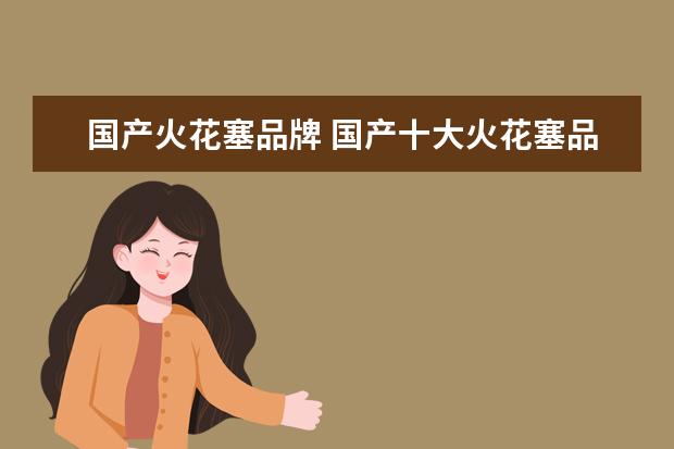 国产火花塞品牌 国产十大火花塞品牌排行榜