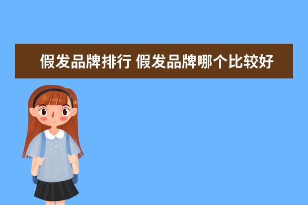 假发品牌排行 假发品牌哪个比较好?价格高吗?