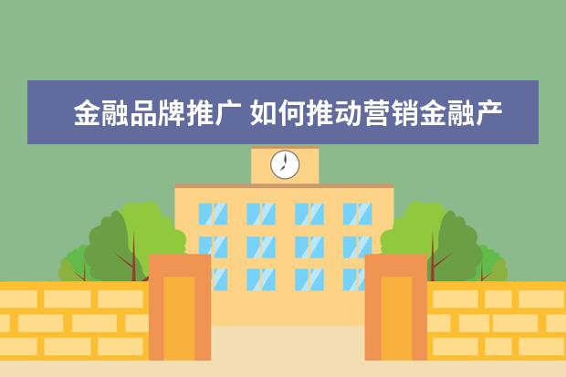 金融品牌推广 如何推动营销金融产品面试