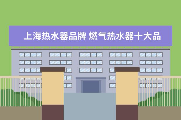上海热水器品牌 燃气热水器十大品牌排名
