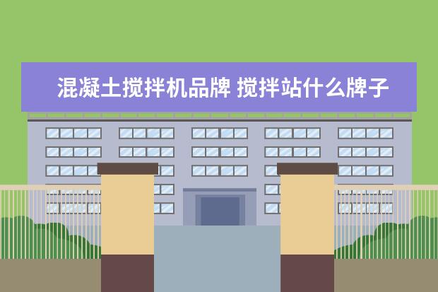 混凝土搅拌机品牌 搅拌站什么牌子好 十大混凝土搅拌站品牌排名 - 百度...