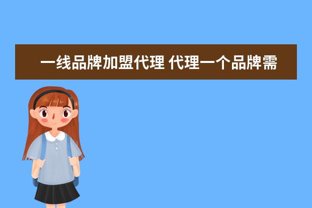 一线品牌加盟代理 代理一个品牌需要多少费用