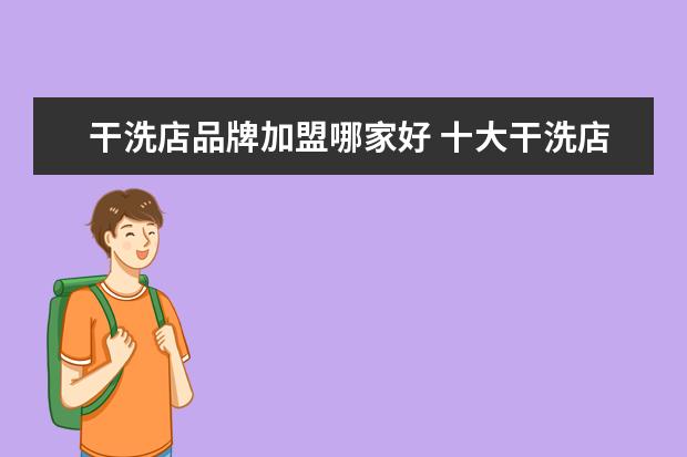 干洗店品牌加盟哪家好 十大干洗店加盟品牌哪家