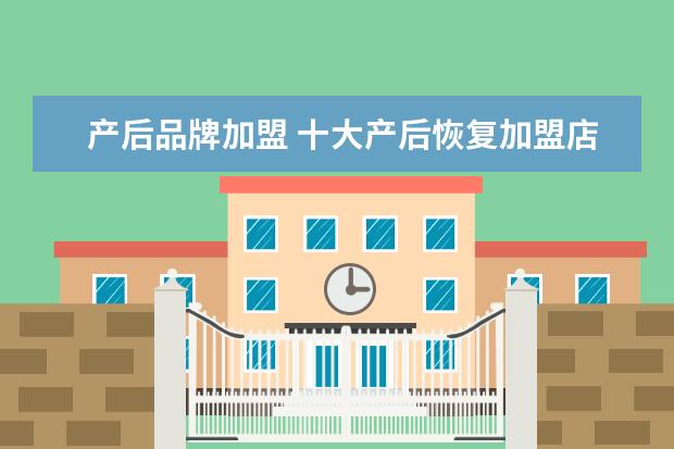 产后品牌加盟 十大产后恢复加盟店都有哪些?