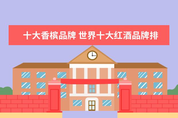 十大香槟品牌 世界十大红酒品牌排行榜
