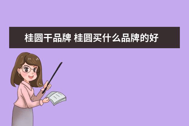 桂圆干品牌 桂圆买什么品牌的好