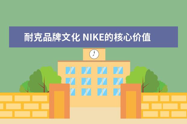 耐克品牌文化 NIKE的核心价值是什么?