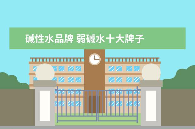 碱性水品牌 弱碱水十大牌子