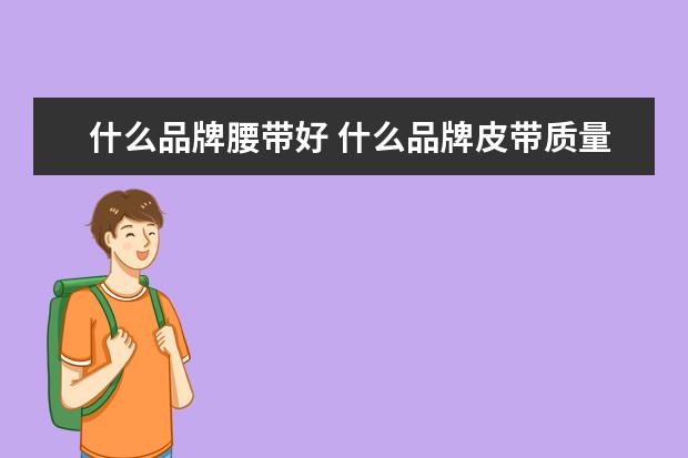 什么品牌腰带好 什么品牌皮带质量最好