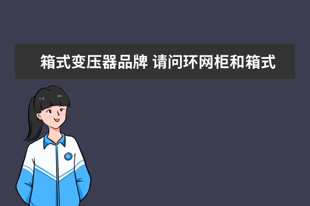 箱式变压器品牌 请问环网柜和箱式变压器的区别?
