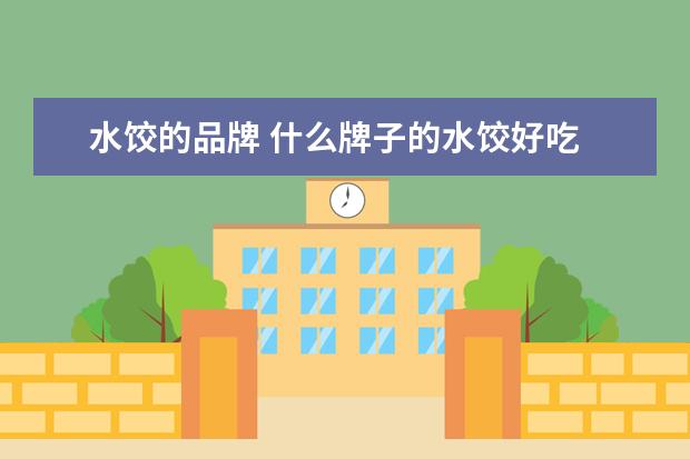 水饺的品牌 什么牌子的水饺好吃