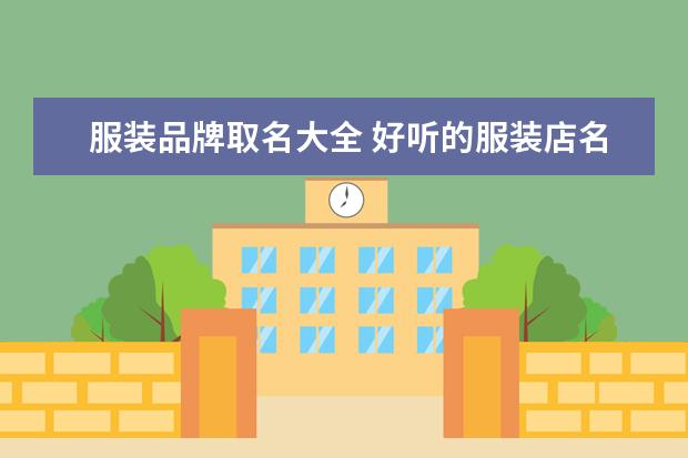 服装品牌取名大全 好听的服装店名大全文艺有韵味复古的服装店店名 - ...