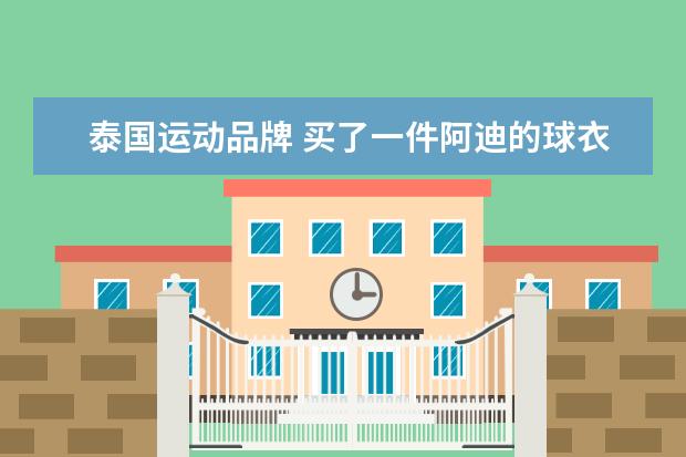 泰国运动品牌 买了一件阿迪的球衣,上面写着汉字“泰国制造”,真的...