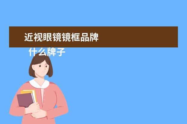 近视眼镜镜框品牌 
  什么牌子眼镜最好2