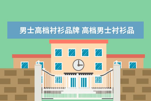 男士高档衬衫品牌 高档男士衬衫品牌大全