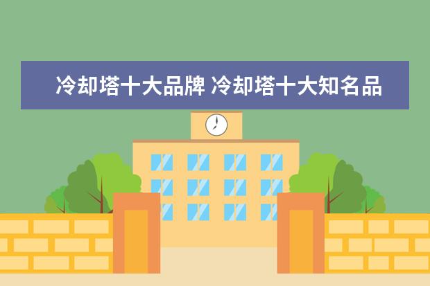 冷却塔十大品牌 冷却塔十大知名品牌有那些?
