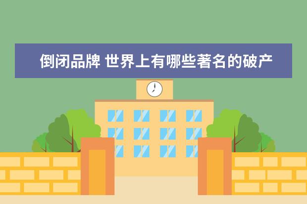 倒闭品牌 世界上有哪些著名的破产品牌?