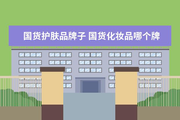 国货护肤品牌子 国货化妆品哪个牌子好