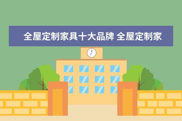 全屋定制家具十大品牌 全屋定制家具十大品牌有哪些?