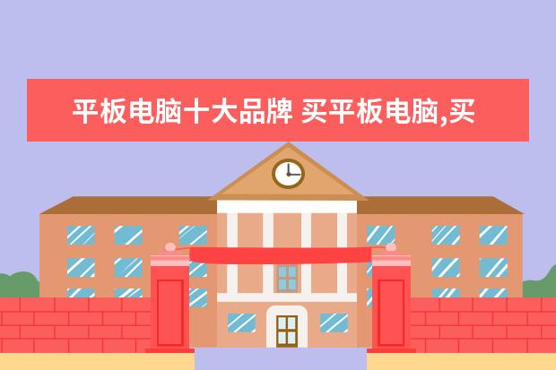 平板电脑十大品牌 买平板电脑,买哪个牌子的平板电脑最好?