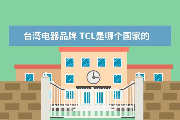 台湾电器品牌 TCL是哪个国家的品牌?