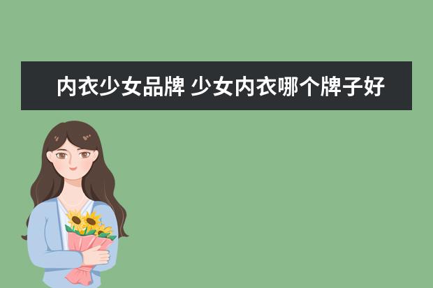 内衣少女品牌 少女内衣哪个牌子好穿,舒适又健康?