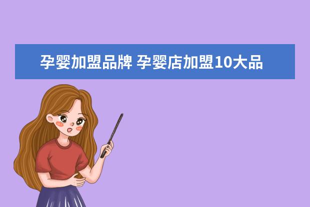 孕婴加盟品牌 孕婴店加盟10大品牌有哪些?
