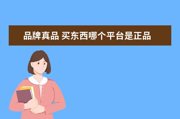 品牌真品 买东西哪个平台是正品