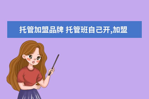 托管加盟品牌 托管班自己开,加盟品牌做哪个好?