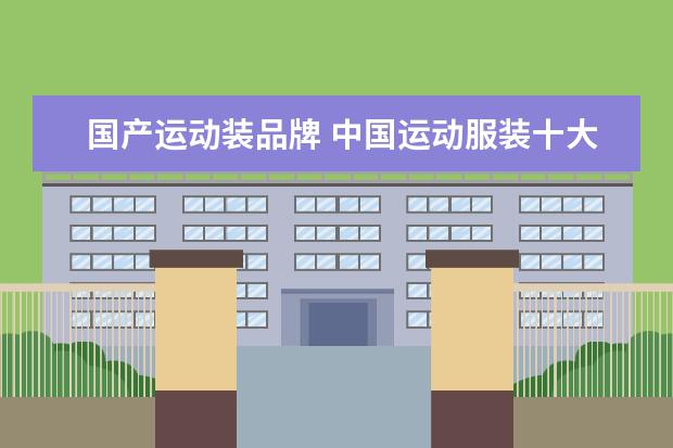 国产运动装品牌 中国运动服装十大名牌排名