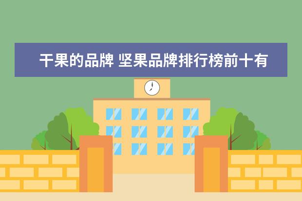 干果的品牌 坚果品牌排行榜前十有哪些?