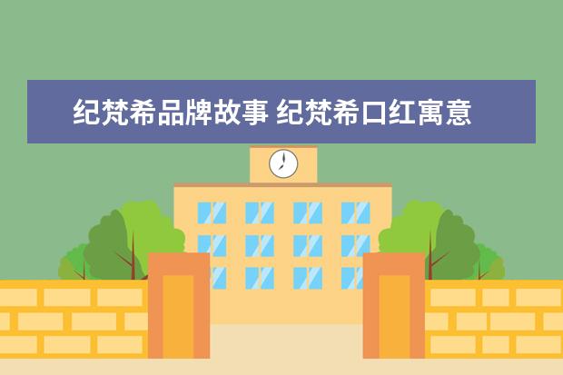 纪梵希品牌故事 纪梵希口红寓意