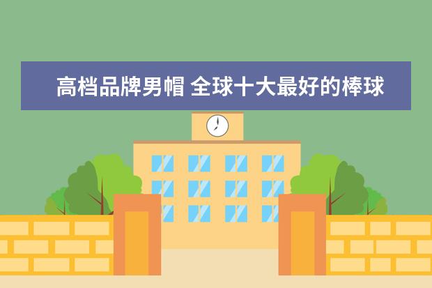 高档品牌男帽 全球十大最好的棒球帽品牌
