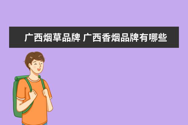 广西烟草品牌 广西香烟品牌有哪些?