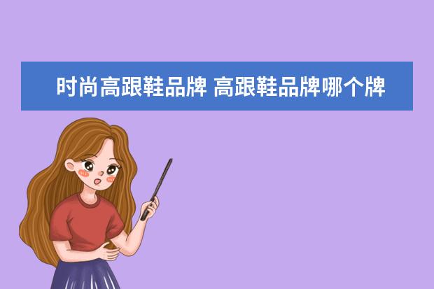 时尚高跟鞋品牌 高跟鞋品牌哪个牌子好