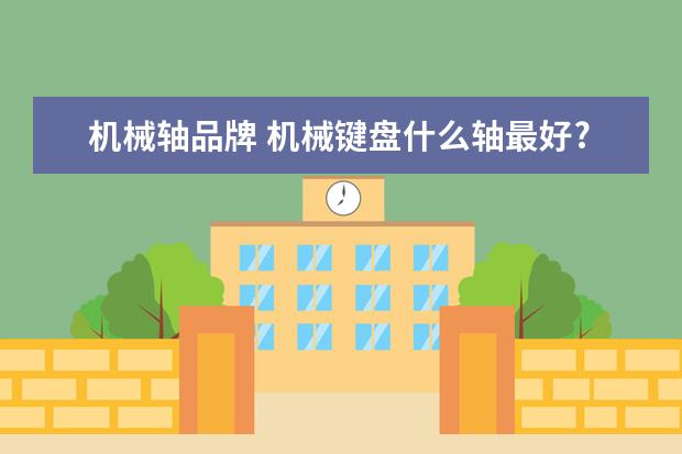 机械轴品牌 机械键盘什么轴最好?给个各种轴的推荐排行榜? - 百...