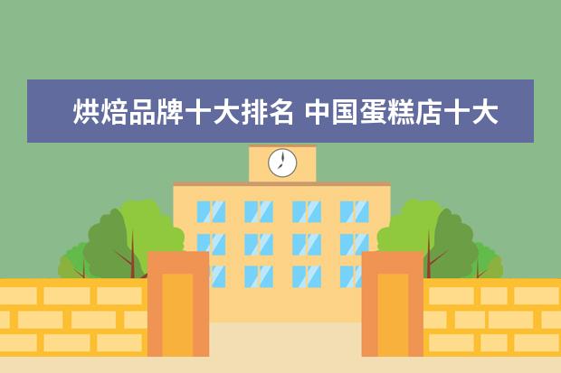 烘焙品牌十大排名 中国蛋糕店十大名牌排名