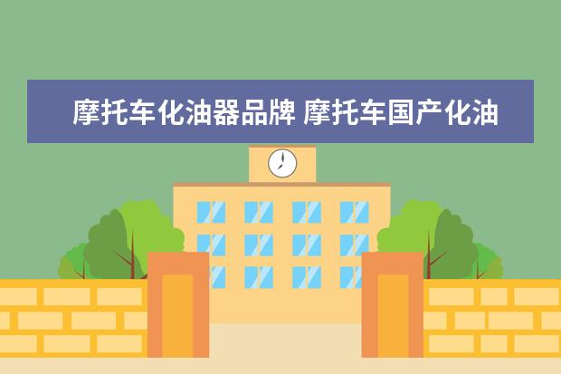 摩托车化油器品牌 摩托车国产化油器都有哪些品牌?