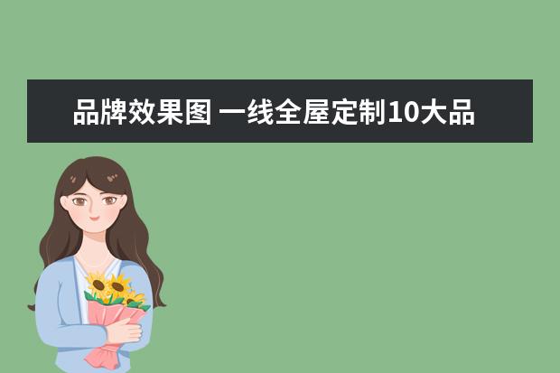品牌效果图 一线全屋定制10大品牌,哪个好?