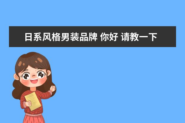 日系风格男装品牌 你好 请教一下 有哪些比较潮的日系男装店呢? 想买个...