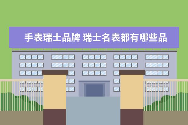 手表瑞士品牌 瑞士名表都有哪些品牌?