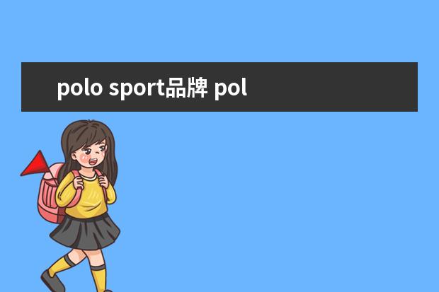 polo sport品牌 polosport是什么牌子(怎么辨识真正的Polo)