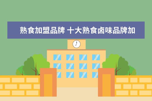 熟食加盟品牌 十大熟食卤味品牌加盟 哪个品牌好