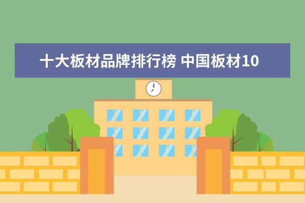 十大板材品牌排行榜 中国板材10大品牌排行榜