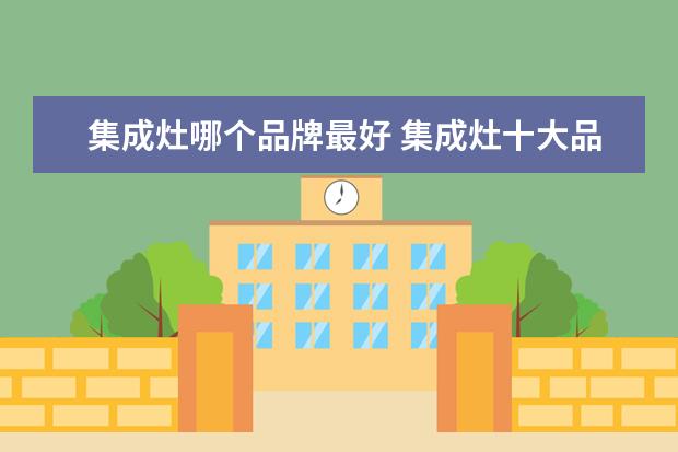 集成灶哪个品牌最好 集成灶十大品牌有哪些?