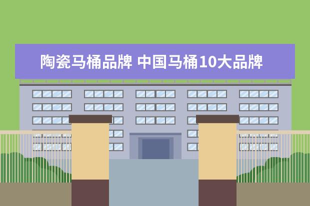 陶瓷马桶品牌 中国马桶10大品牌