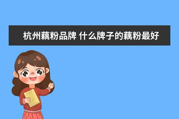 杭州藕粉品牌 什么牌子的藕粉最好吃.???