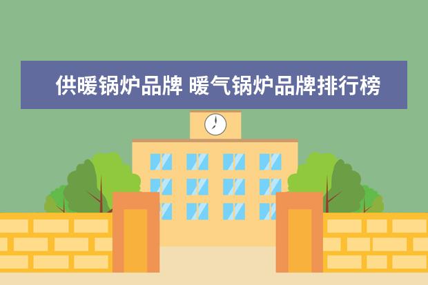 供暖锅炉品牌 暖气锅炉品牌排行榜暖气锅炉十大品牌